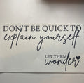 Don’t be quick to to explain yourself let them wonder