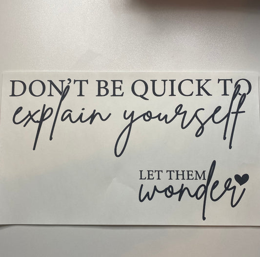 Don’t be quick to to explain yourself let them wonder
